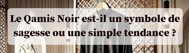 Le Qamis Noir est-il un symbole de sagesse ou une simple tendance ?